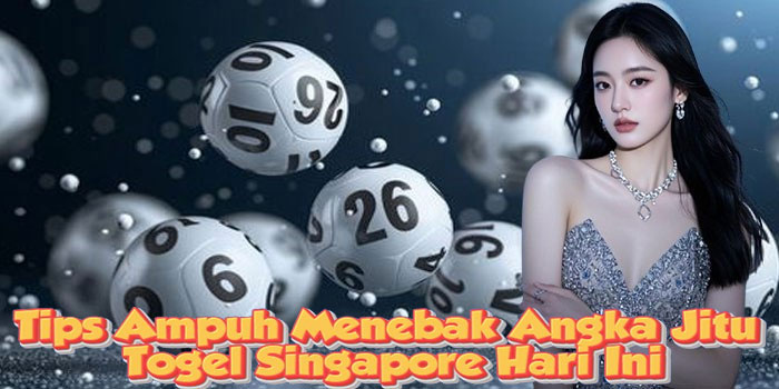 Tips Ampuh Menebak Angka Jitu Togel Singapore Hari Ini