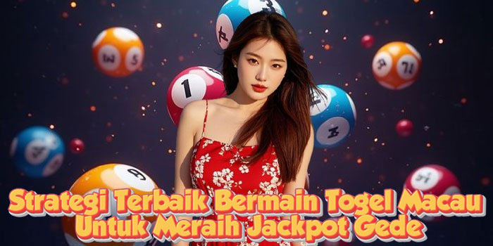 Strategi Terbaik Bermain Togel Macau Untuk Meraih Jackpot Gede