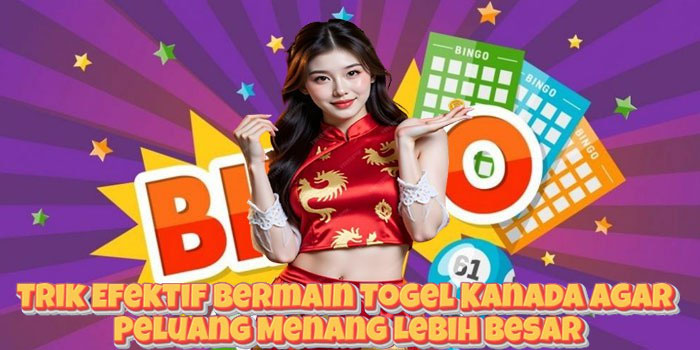 Trik Efektif Bermain Togel Kanada Agar Peluang Menang Lebih Besar